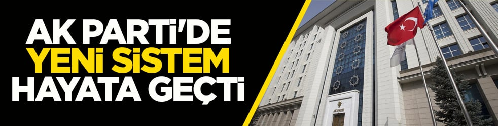 AK Parti'de yeni sistem hayata geçti