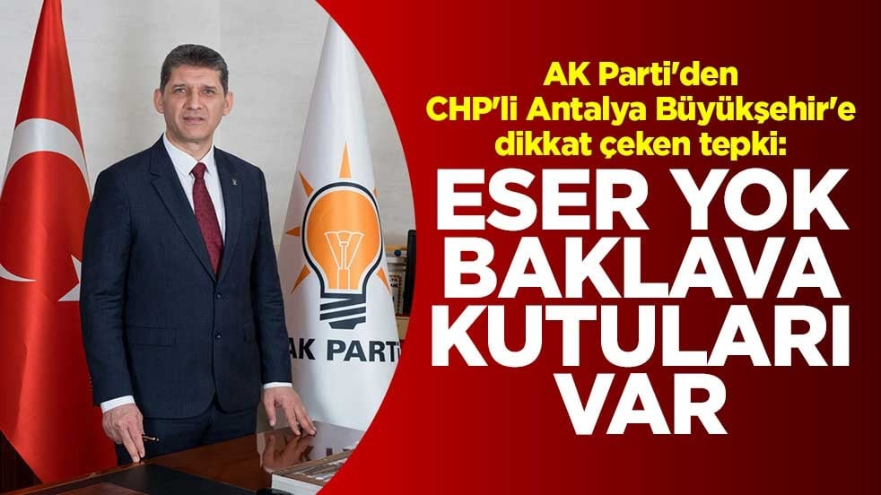 AK Parti'den CHP'li Antalya Büyükşehir'e dikkat çeken tepki: Eser yok, baklava kutuları var