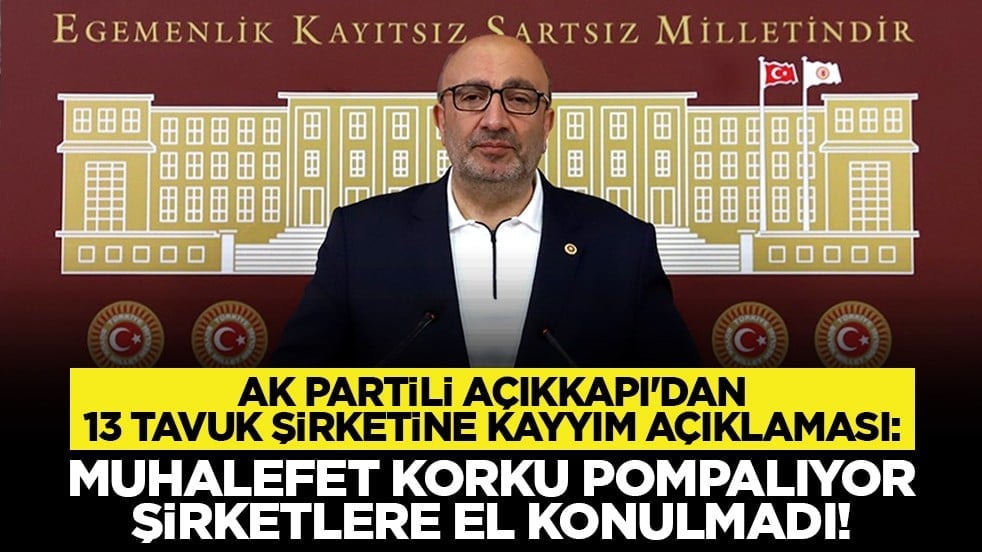 AK Partili Açıkkapı'dan 13 tavuk şirketine kayyım açıklaması: Muhalefet korku pompalıyor, şirketlere el konulmadı!