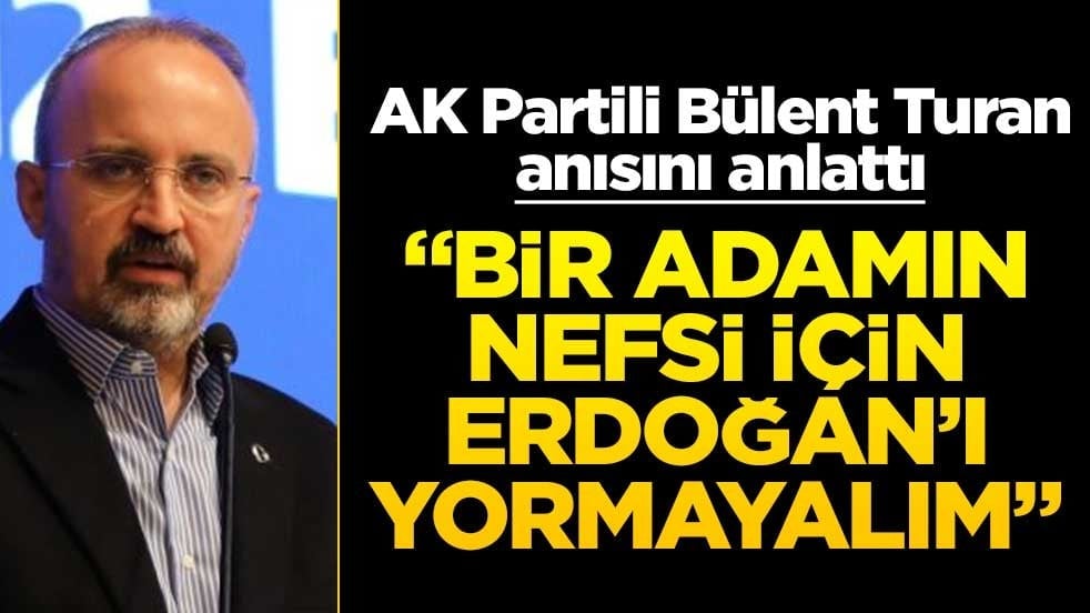 AK Partili Bülent Turan anısını anlattı! "Bir adamın nefsi için Erdoğan’ı yormayalım"