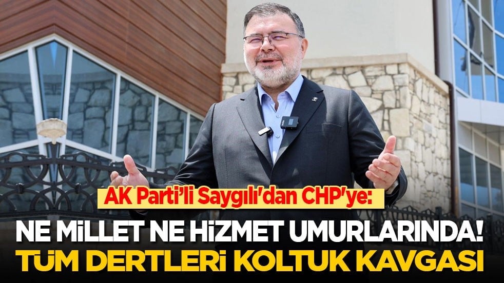 AK Parti’li Saygılı'dan CHP'ye: Ne millet ne hizmet! Tüm dertleri koltuk kavgası!