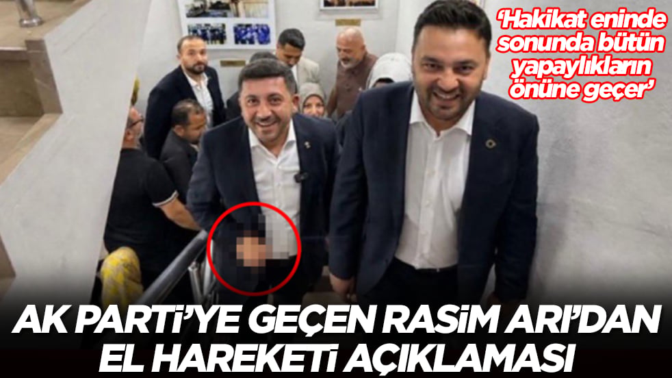 AK Parti'ye geçen Rasim Arı'dan el hareketi açıklaması: Hakikat eninde sonunda bütün yapaylıkların önüne geçer