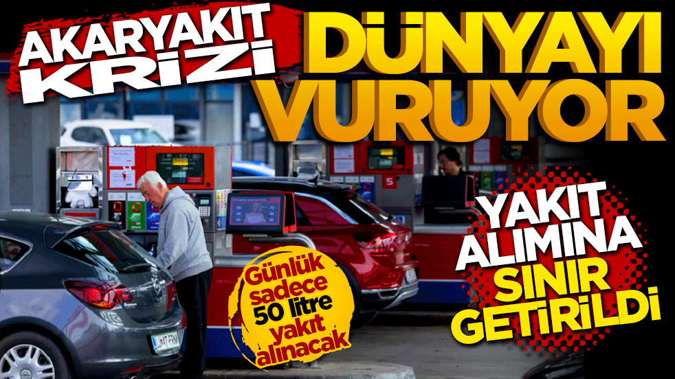 Akaryakıt Krizi dünyayı vuruyor! Yakıt alımına sınır getirildi