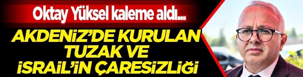 Akdeniz'de kurulan tuzak ve İsrail'in çaresizliği...