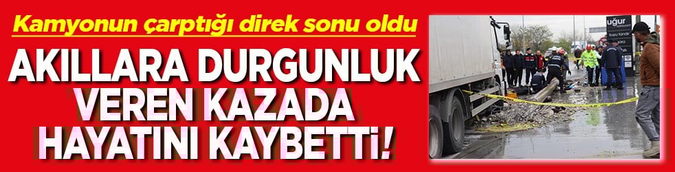 Akıllara durgunluk veren kazada hayatını kaybetti