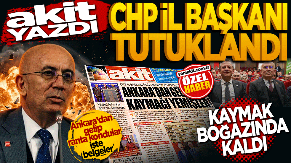 Akit yazdı, CHP il başkanı tutuklandı! Kaymak boğazında kaldı