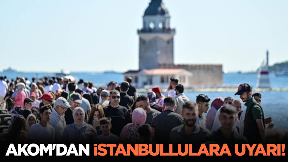 AKOM'dan İstanbullulara uyarı!