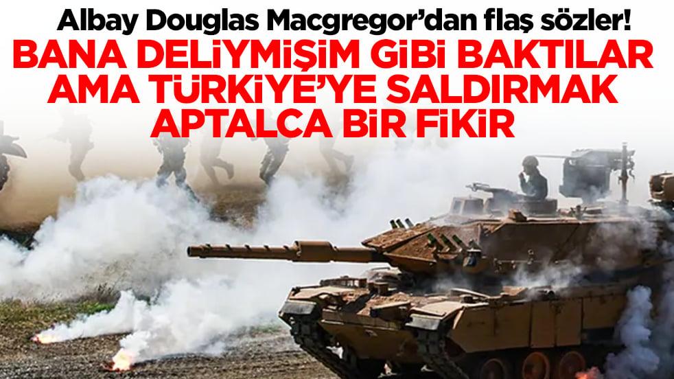 Albay Douglas Macgregor: Herkes bana deliymişim gibi baktı ama Türkiye'ye saldırmak aptalca bir fikir