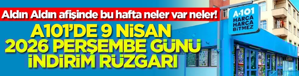 Aldın Aldın afişinde bu hafta neler var neler! A101’de 9 Nisan 2026 Perşembe günü indirim rüzgarı