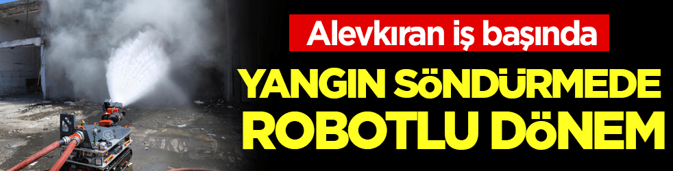 Alevkıran iş başında! Yangın söndürmede robotlu dönem!