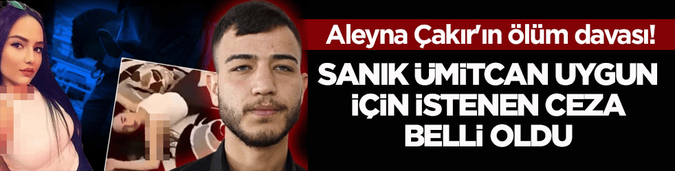 Aleyna Çakır'ın ölüm davası! Sanık Ümitcan Uygun için istenen ceza belli oldu