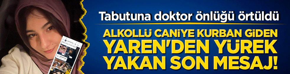 Alkollü caniye kurban giden Yaren'den yürek yakan son mesaj!