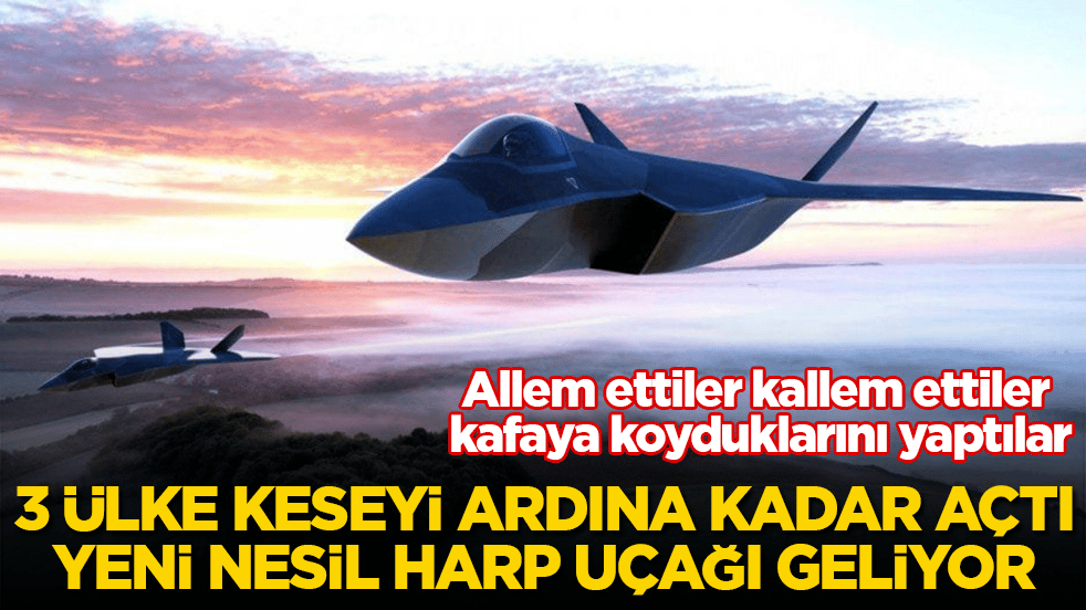 Allem ettiler kallem ettiler kafaya koyduklarını yaptılar! 3 ülke keseyi ardına kadar açtı, yeni nesil harp uçağı geliyor