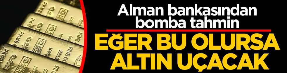 Alman bankasından bomba tahmin: Eğer bu olursa altın uçacak