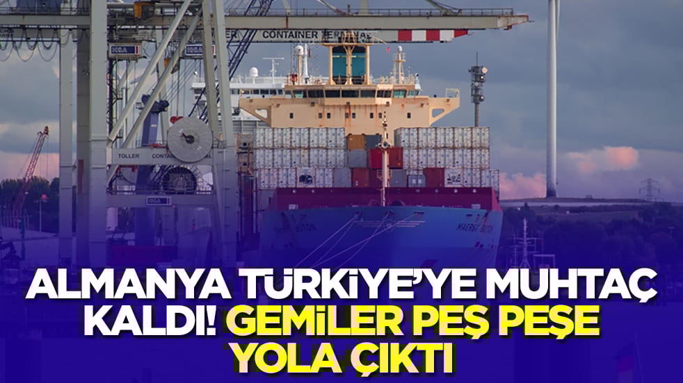 Almanya Türkiye'ye muhtaç kaldı: Gemiler peş peşe yola çıktı
