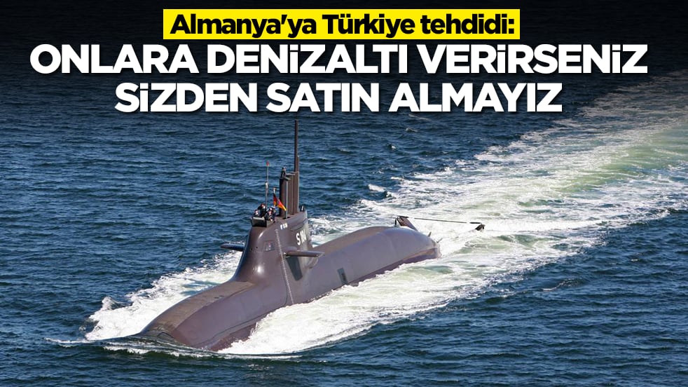 Almanya'ya Türkiye tehdidi: Onlara denizaltı verirseniz sizden almayız