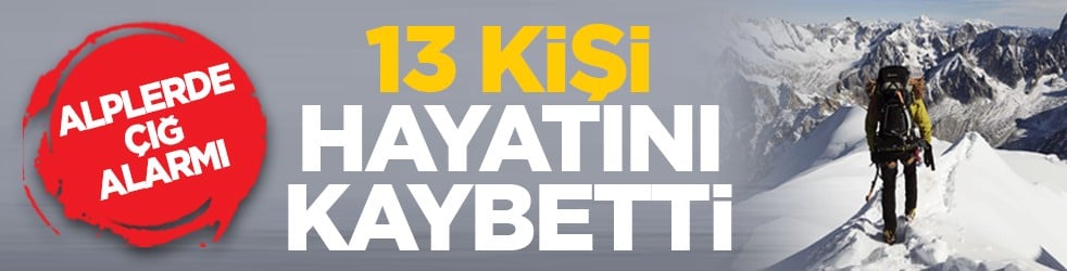 Alplerde çığ alarmı: 13 kişi hayatını kaybetti