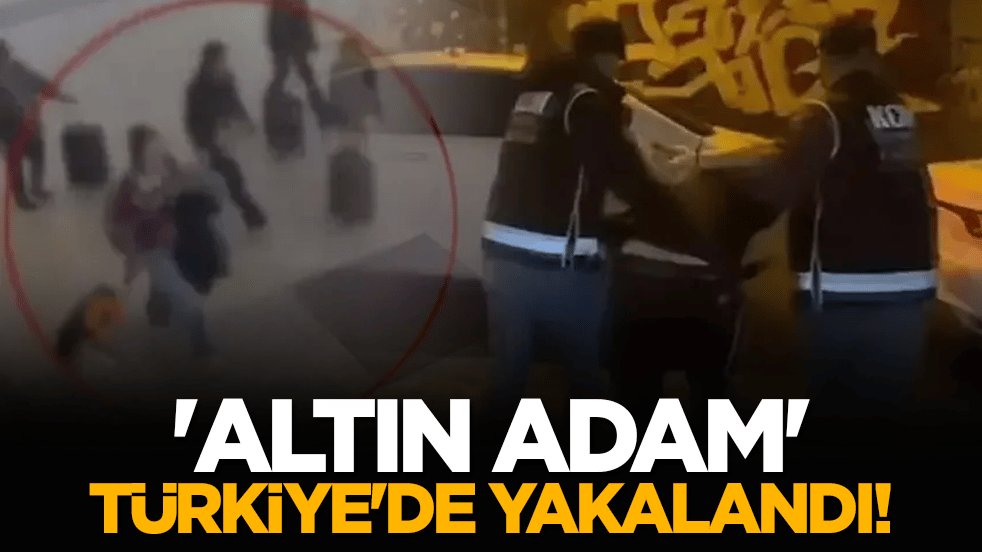 'Altın adam' Türkiye'de yakalandı!