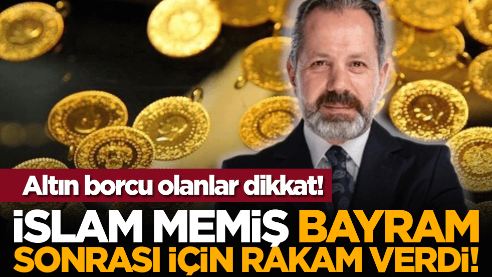 Altın borcu olanlar dikkat! İslam Memiş bayram sonrası için rakam verdi!