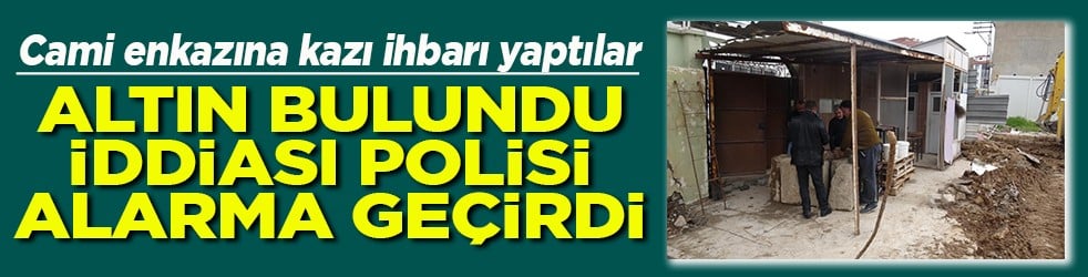 Altın bulundu iddiası polisi alarma geçirdi