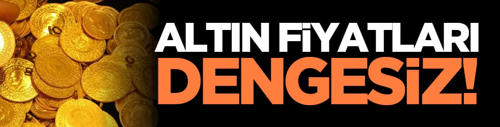 Altın fiyatları dengesiz!