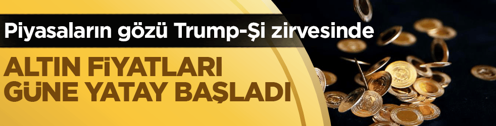 Altın fiyatları güne yatay başladı! Piyasaların gözü Trump-Şi zirvesinde