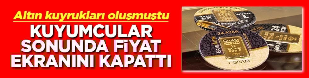 Altın kuyrukları oluşmuştu Kuyumcular sonunda fiyat ekranını kapattı