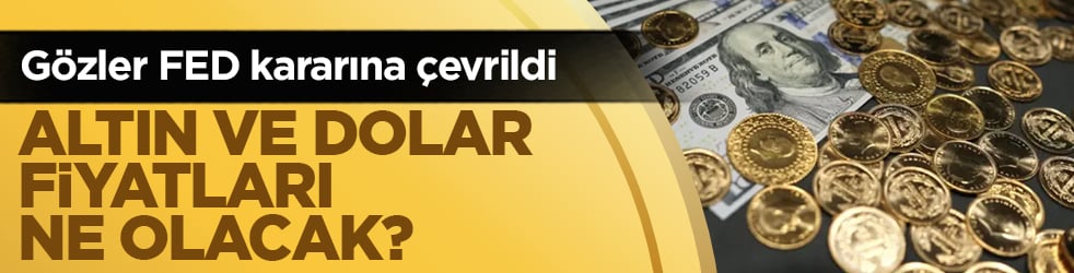 Altın ve dolar fiyatları ne olacak? Gözler FED kararına çevrildi