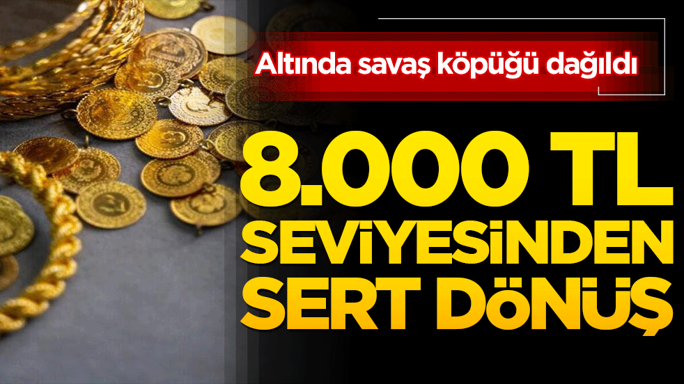 Altında savaş köpüğü dağıldı: 8.000 TL seviyesinden sert dönüş