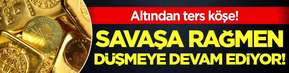 Altından ters köşe: Savaşa rağmen düşmeye devam ediyor!