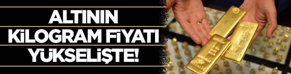 Altının kilogram fiyatı yükselişte!