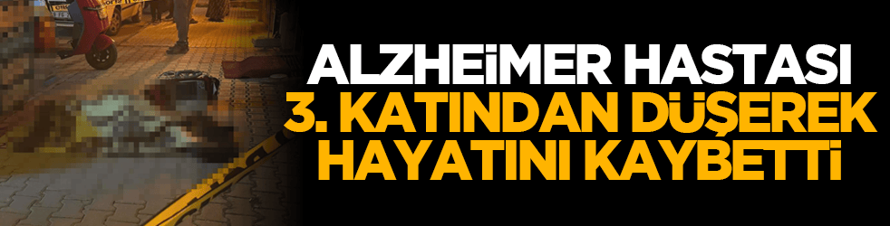 Alzheimer hastası 3. katından düşerek hayatını kaybetti
