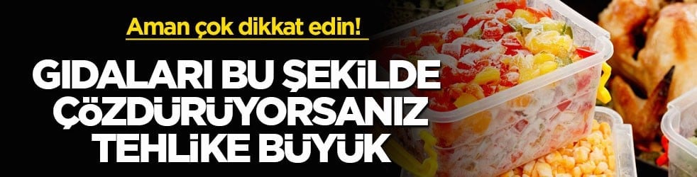 Aman çok dikkat edin! Gıdaları bu şekilde çözdürüyorsanız tehlike büyük