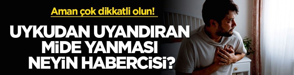 Aman çok dikkatli olun! Uykudan uyandıran mide yanması neyin habercisi?