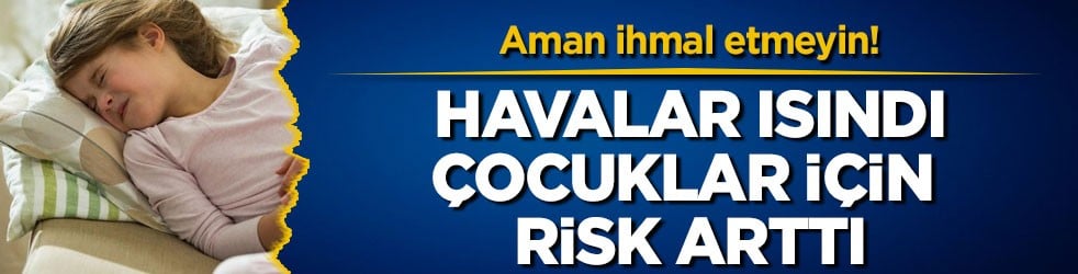 Aman ihmal etmeyin! Havalar ısındı, çocuklar için risk arttı