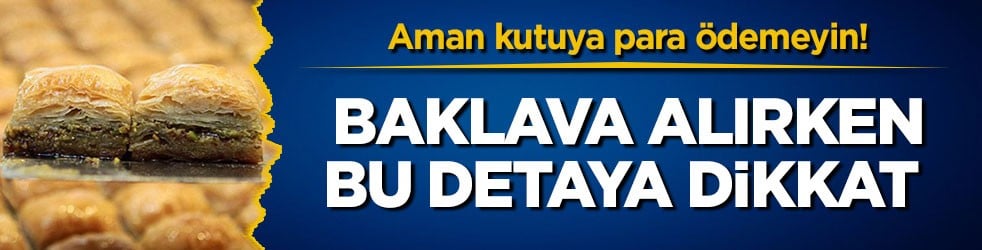 Aman kutuya para ödemeyin! Baklava alırken bu detaya dikkat 