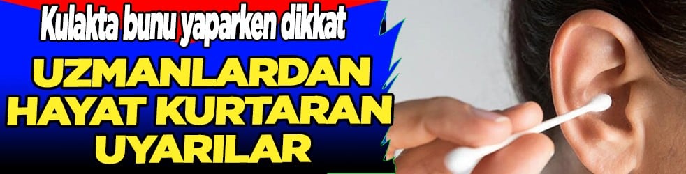 Aman sakın... Kulakta bunu yaparken dikkat... Uzmanlardan hayat kurtaran uyarılar