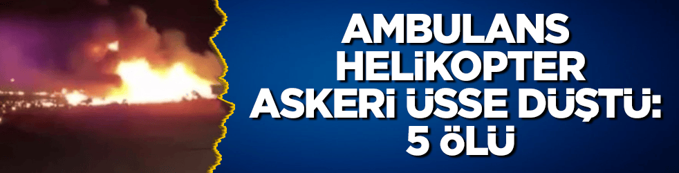 Ambulans helikopter, askeri üsse düştü: 5 ölü