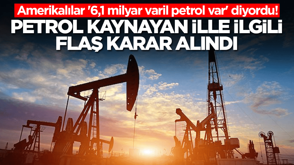Amerikalılar '6,1 milyar varil petrol var' diyordu! Petrol kaynayan ille ilgili flaş karar alındı
