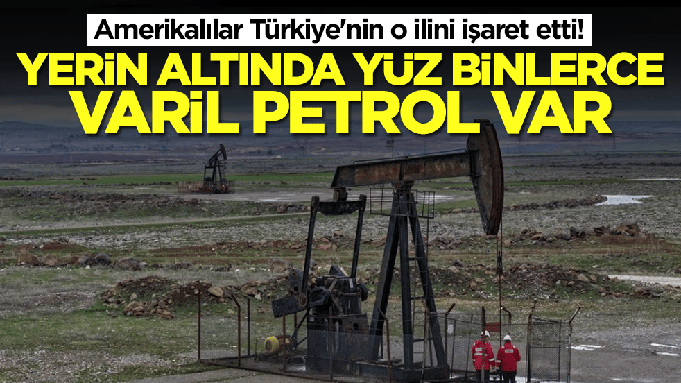 Amerikalılar Türkiye'nin o ilini işaret etti: Yerin altında yüz binlerce varil petrol var