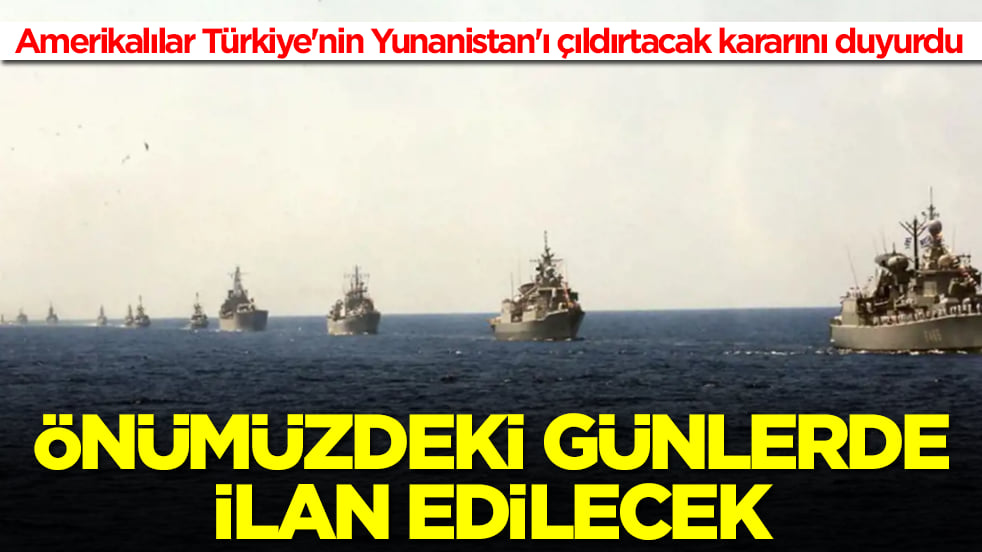 Amerikalılar Türkiye'nin Yunanistan'ı çıldırtacak kararını duyurdu: Önümüzdeki günlerde ilan edilecek