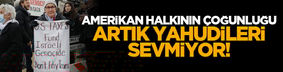 Amerikan halkının çoğunluğu artık Yahudileri sevmiyor!