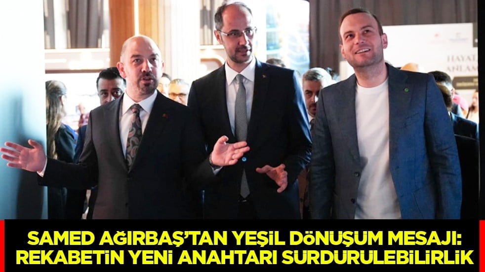 Anahtar Fikirler Zirvesi’nde Samed Ağırbaş’tan Yeşil Dönüşüm Mesajı: Rekabetin Yeni Anahtarı Sürdürülebilirlik