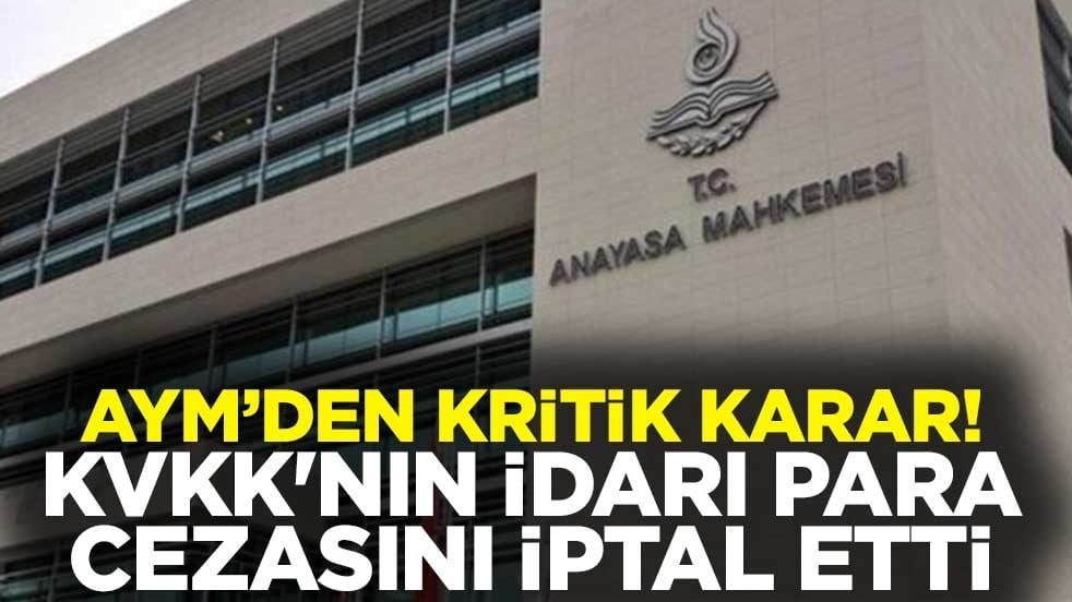 Anayasa Mahkemesi'nden kritik karar! KVKK'nın idari para cezasını iptal etti