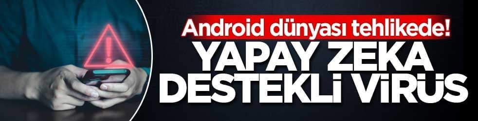 Android dünyası tehlikede! Yapay zeka destekli virüs