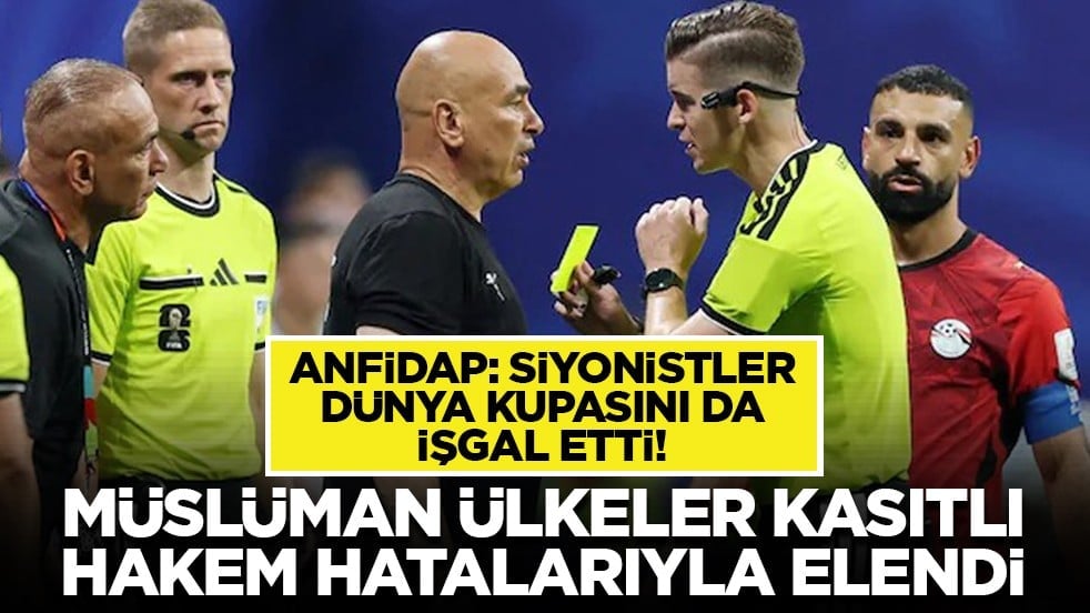 ANFİDAP: Siyonistler Dünya Kupasını da işgal etti! Müslüman ülkeler kasıtlı hakem hatalarıyla elendi
