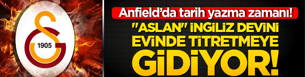 Anfield’da tarih yazma zamanı! "Aslan" İngiliz devini evinde titretmeye gidiyor!