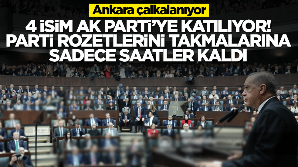 Ankara çalkalanıyor: 4 isim AK Parti'ye katılıyor, parti rozetini takmalarına saatler kaldı