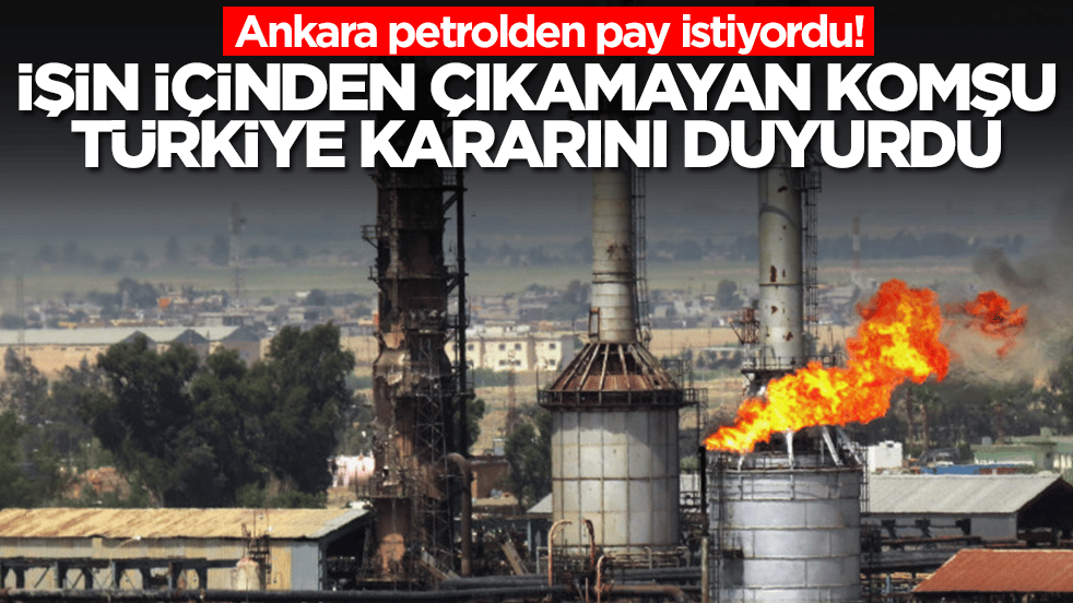 Ankara petrolden pay istiyordu! İşin içinden çıkamayan komşu Türkiye kararını duyurdu