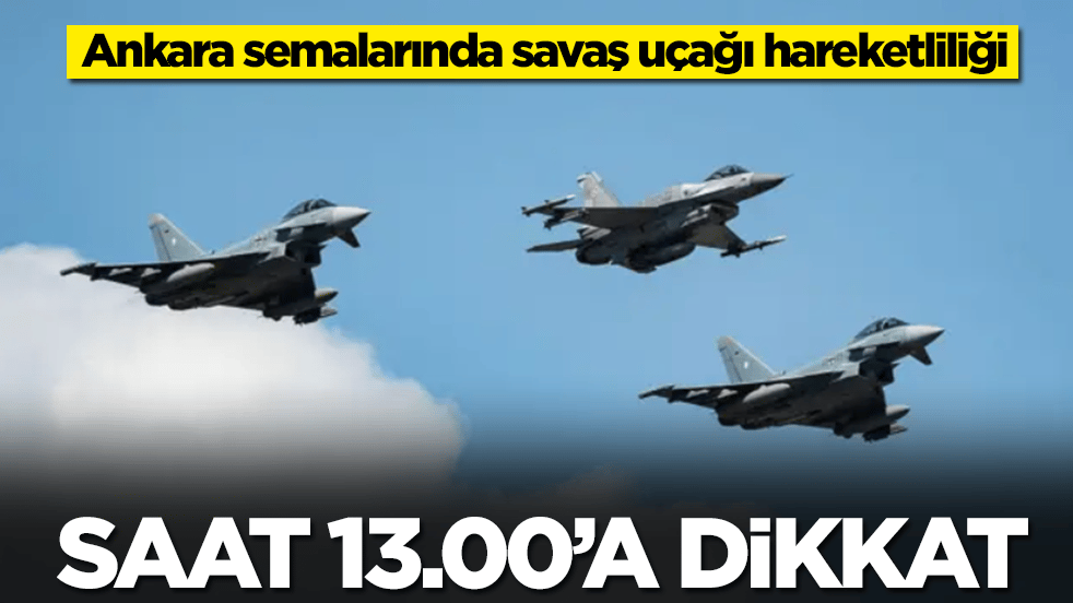 Ankara semalarında savaş uçağı alarmı: Saat 13.00'a dikkat, panik yapmayın